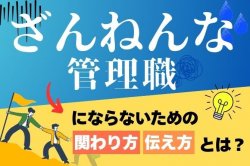 “ざんねんな管理職”にならないための、関わり方・伝え方とは？｜成果が出る管理職に共通する「視点」と「引き出し」を解説！