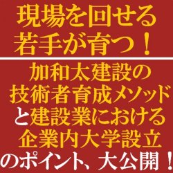 現場を回せる若手が育つ！
【無料/動画視聴版ウェビナー】
加和太建設の技術者育成メソッドと
建設業における企業内大学（アカデミー）設立のポイント、大公開！