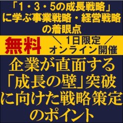 企業が直面する「成長の壁」突破に向けた戦略策定のポイント
〜「1・3・5の成長戦略」に学ぶ事業戦略・経営戦略の着眼点〜
【無料／1日限定・ウェビナー】
