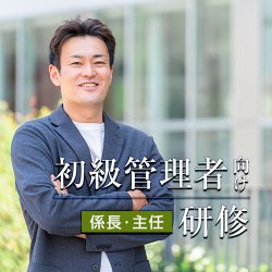 【対面】初級管理者（係長・主任）向け研修 ～目標達成のための効果的な指導法～（公開講座）