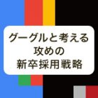 【名古屋】グーグルと考える攻めの新卒採用戦略