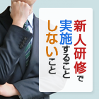新人研修で実施すること、しないこと
〜厳しくなければ研修じゃない、厳しいだけなら研修の意味がない〜