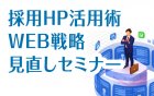 【採用担当者様必見】全国規模から一部地域のみの採用まで
採用ホームページ活用術を徹底解説 WEB戦略見直しセミナー
@近畿:梅田・大阪開催