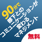 【無料セミナー】管理職が自分と自分のマネジメントを振り返る
~90分で部下とのコミュニケーションが変わるマネジメントセミナー~