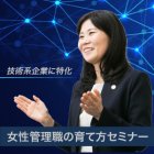 ※満員御礼【女性管理職の育て方セミナー】
◆離職率50%減・業績200%向上
◆元NTT女性管理職が教える90%の人が知らない女性管理職の育成法とは?