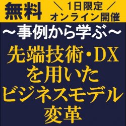 先端技術・DXをどのように取り入れるか?
【無料/1日限定開催・オンライン説明会】
事例から学ぶ「先端技術・DXを用いたビジネスモデル変革」無料WEB説明会