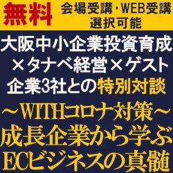 大阪中小企業投資育成×タナベ経営×ゲスト企業3社との特別対談セミナー【無料オンライン受講or会場受講】~WITH コロナ対策~成長企業から学ぶECビジネスの真髄