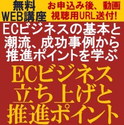 【無料/限定公開!WEB講座/動画視聴版】ECビジネスの「基本と潮流」、成功事例から「立ち上げ」と「推進ポイント」を学ぶ!「ECビジネス立ち上げと推進ポイント」