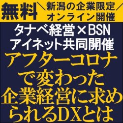 IT業界で新潟県内№1のBSNアイネットと東証一部上場のタナベ経営によるコラボセミナー
【無料オンライン】アフターコロナで変わった企業経営に求められるDXとは