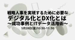 【5/28(金)WEB開催】戦略人事を実現するために必要なデジタル化とDX化とは~成功事例とITデータ活用術~