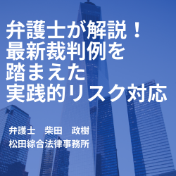 <7月16日15:00~17:00>
弁護士が解説!最新裁判例を踏まえた実践的リスク対応