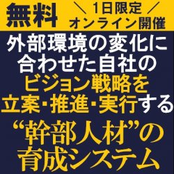 これからの幹部人材に求められる力と育成システムを解説!
【無料/オンライン】外部環境の変化に合わせたビジョン戦略を立案・推進・実行する「幹部人材の育成システム」