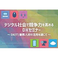 【アーカイブ配信】デジタル社会で競争力を高めるDXセミナー～DX（IT）兼務人材の活用を通じて～