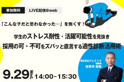 「こんな子だと思わなかった…」を無くす!『学生のストレス耐性・活躍可能性を見抜き 採用の可・不可をズバッと直言する適性診断活用術』ウェビナー