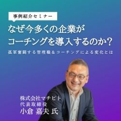 【事例紹介セミナー】なぜ今多くの企業がコーチングを導入するのか?ー孤軍奮闘する管理職&コーチングによる変化とはー