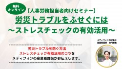 【人事労務担当者向けセミナー】
労災トラブルをふせぐには～ストレスチェックの有効活用～