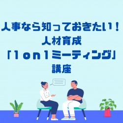 人事なら知っておきたい!人材育成「1on1ミーティング」講座