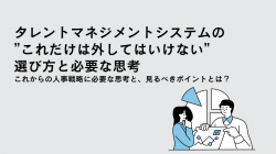 タレントマネジメントシステムの”これだけは外してはいけない”選び方と必要な思考（Web開催）