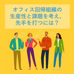 【無料】オフィス回帰組織の生産性と課題を考え、先手を打つには?