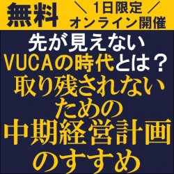中期経営計画の策定に対して持つべき視点を解説!
【無料/1日限定・ウェビナー】
先が見えないVUCAの時代とは?
「取り残されないための中期経営計画のすすめ」