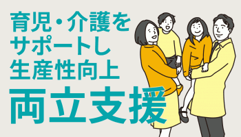 育児・介護をサポートし生産性向上　「両立支援」